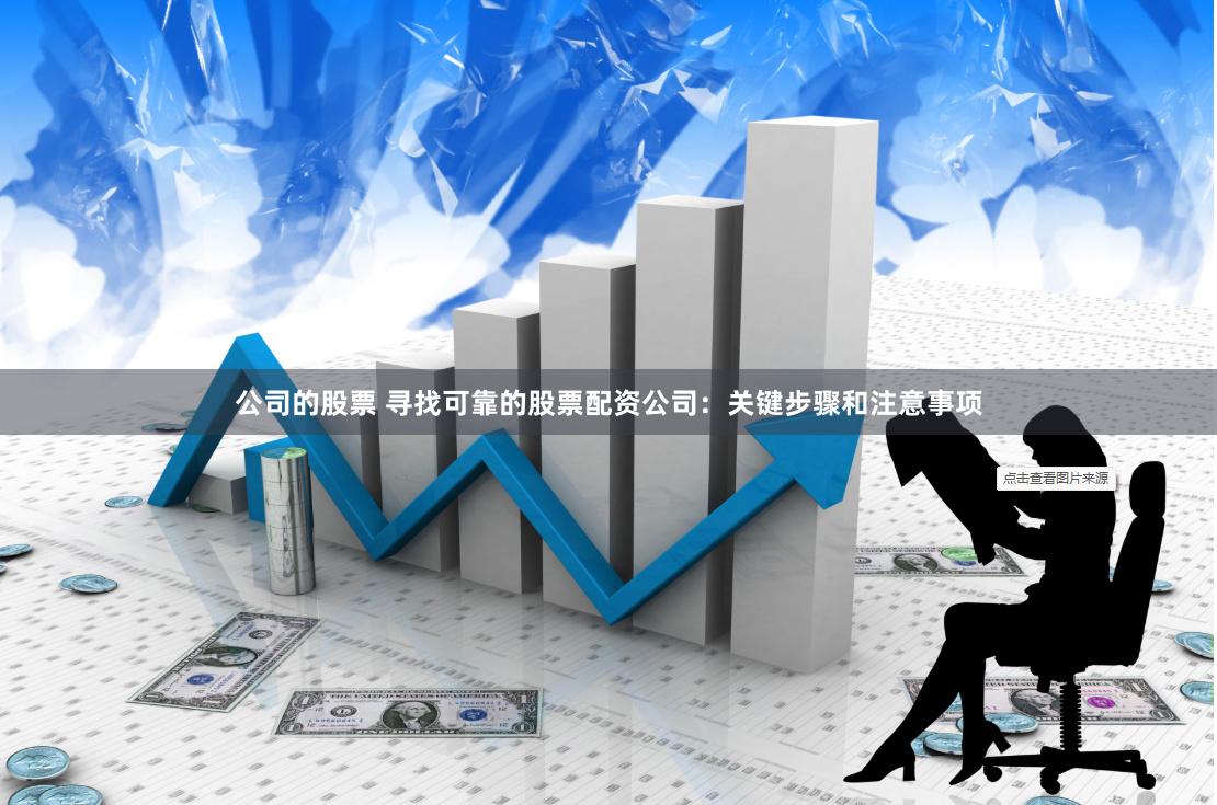 公司的股票 寻找可靠的股票配资公司：关键步骤和注意事项